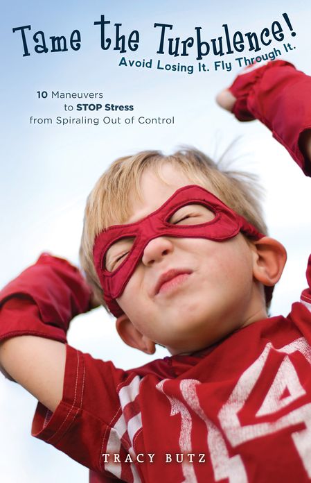 Tame the Turbulence: Avoid Losing It. Fly Through It.: 10 Maneuvers to STOP Stress from Spiraling Out of Control