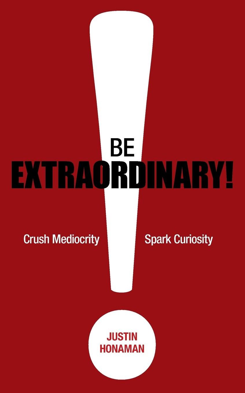 Be Extraordinary!: Crush Mediocrity Spark Curiosity