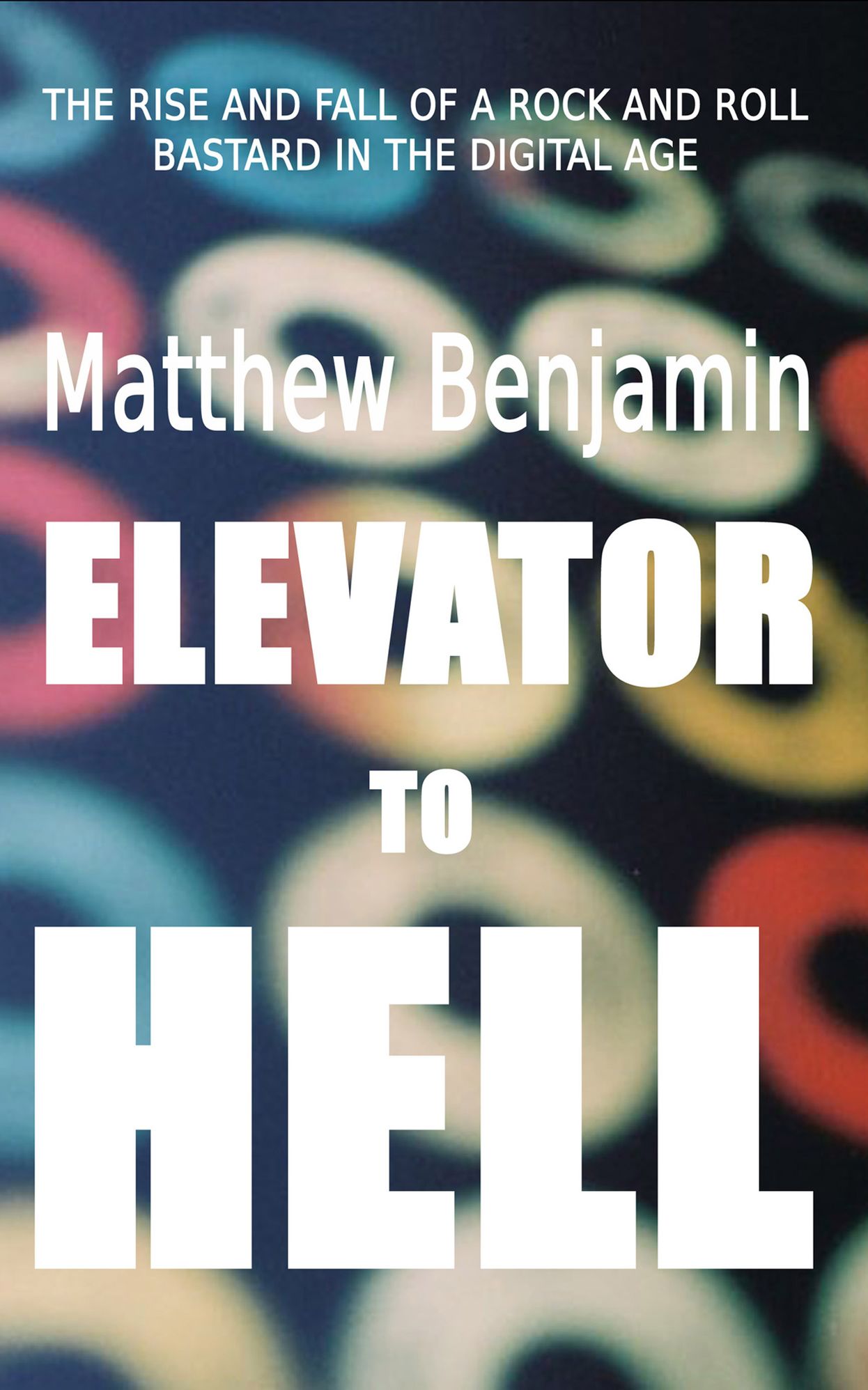 Elevator to Hell: The Rise and Fall of a Rock and Roll Bastard in the Digital Age