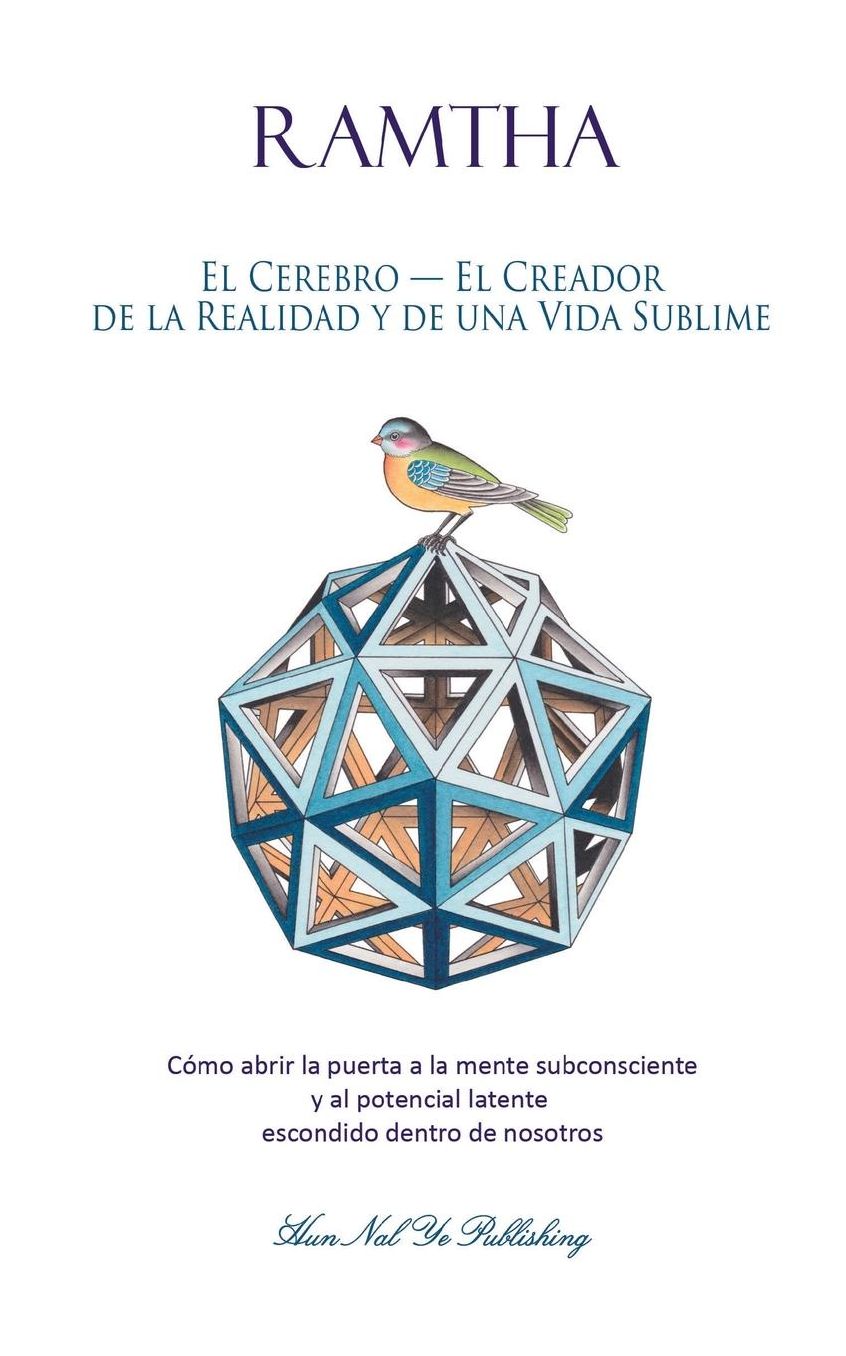 El Cerebro - El Creador de la Realidad y de una Vida Sublime: Cómo abrir la puerta a la mente subconsciente y al potencial latente escondido dentro de nosotros
