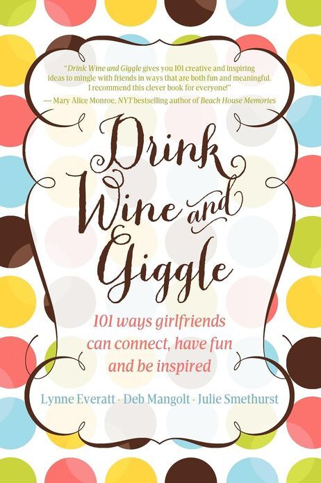 Drink Wine and Giggle (101 Ways Girlfriends Can Connect, Have Fun and Be Inspired)