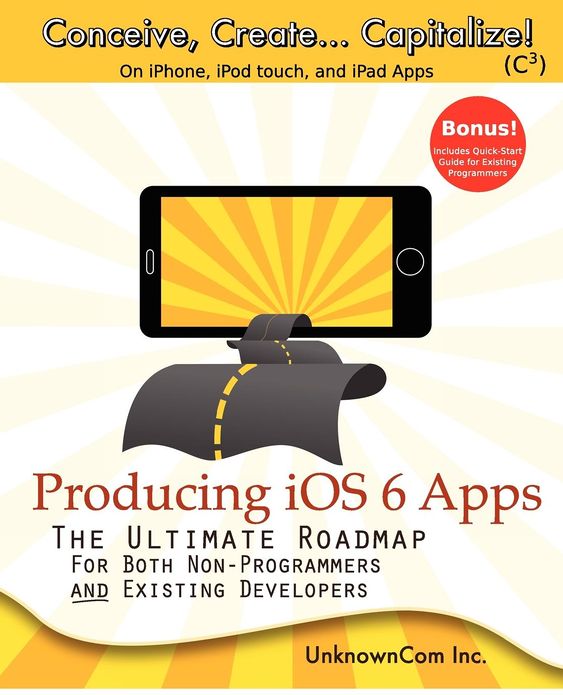 Producing IOS 6 Apps: The Ultimate Roadmap for Both Non-Programmers and Existing Developers