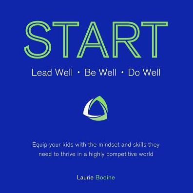 START: Lead Well, Be Well, Do Well: Equip your kids with the mindset and skills they need to thrive in a highly competitive world.