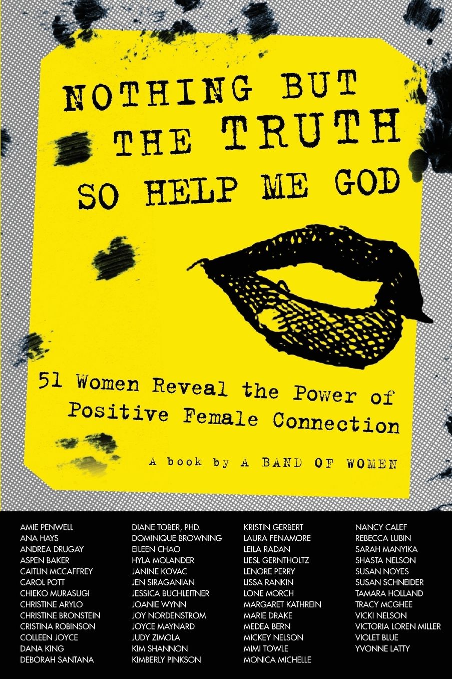 Nothing But the Truth So Help Me God: 51 Women Reveal the Power of Positive Female Connection