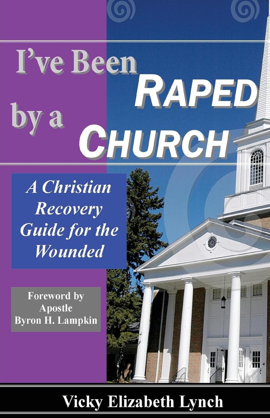 I've Been Raped by a Church!: A Christian Recovery Guide for the Wounded