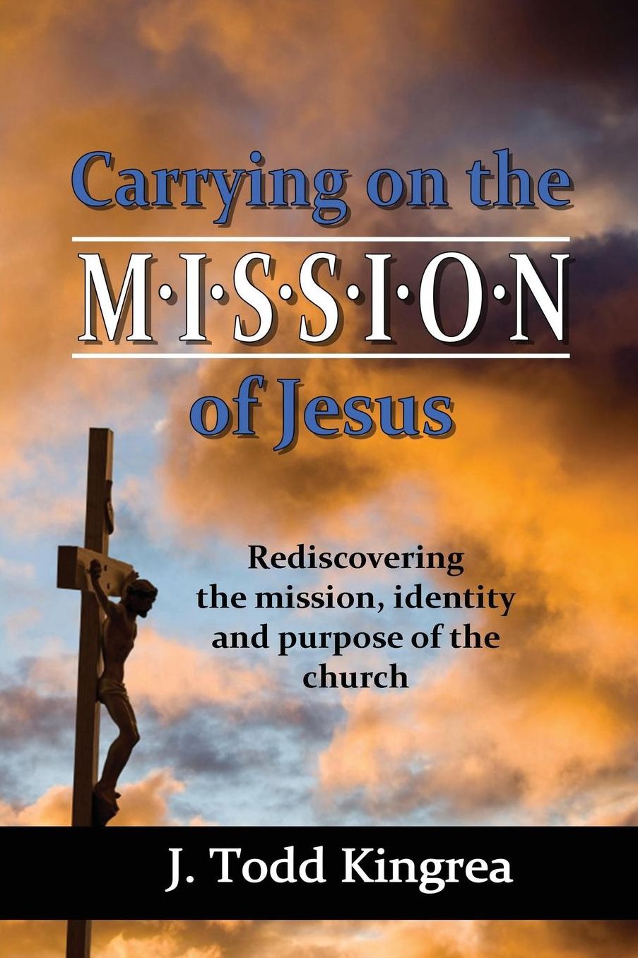Carrying on the Mission of Jesus: Rediscovering the mission, identity and purpose of the church