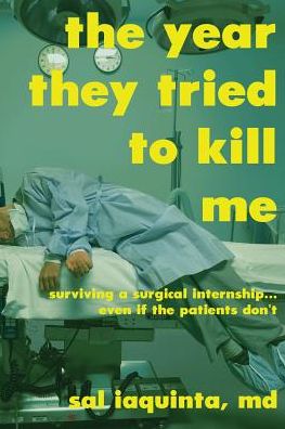 The Year THEY Tried to Kill Me: Surviving a Surgical Internship... even If the Patients Don't