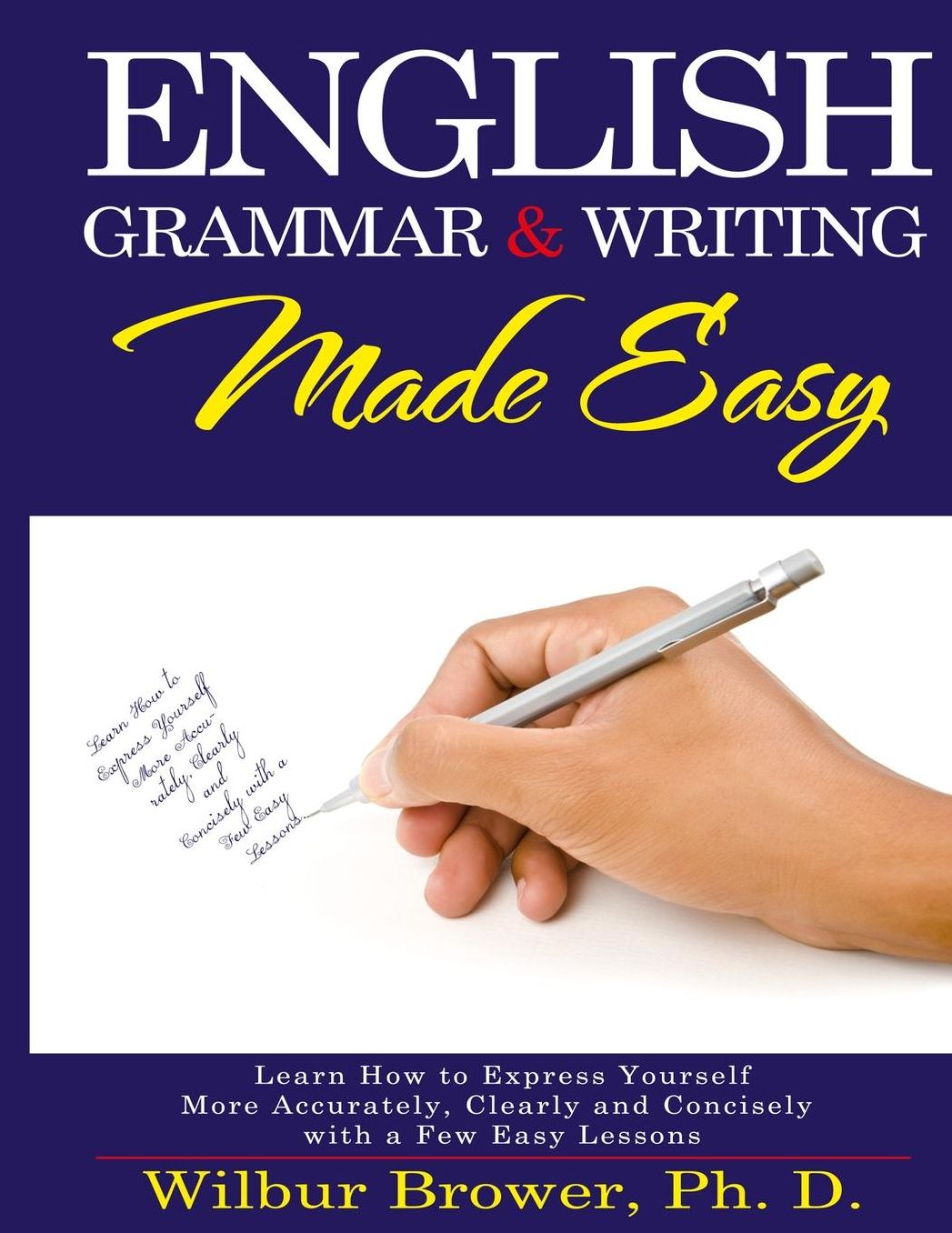English Grammar and Writing Made Easy: Learn How to Express Yourself More Accurately, Clearly and Concisely with a Few Easy Lessons