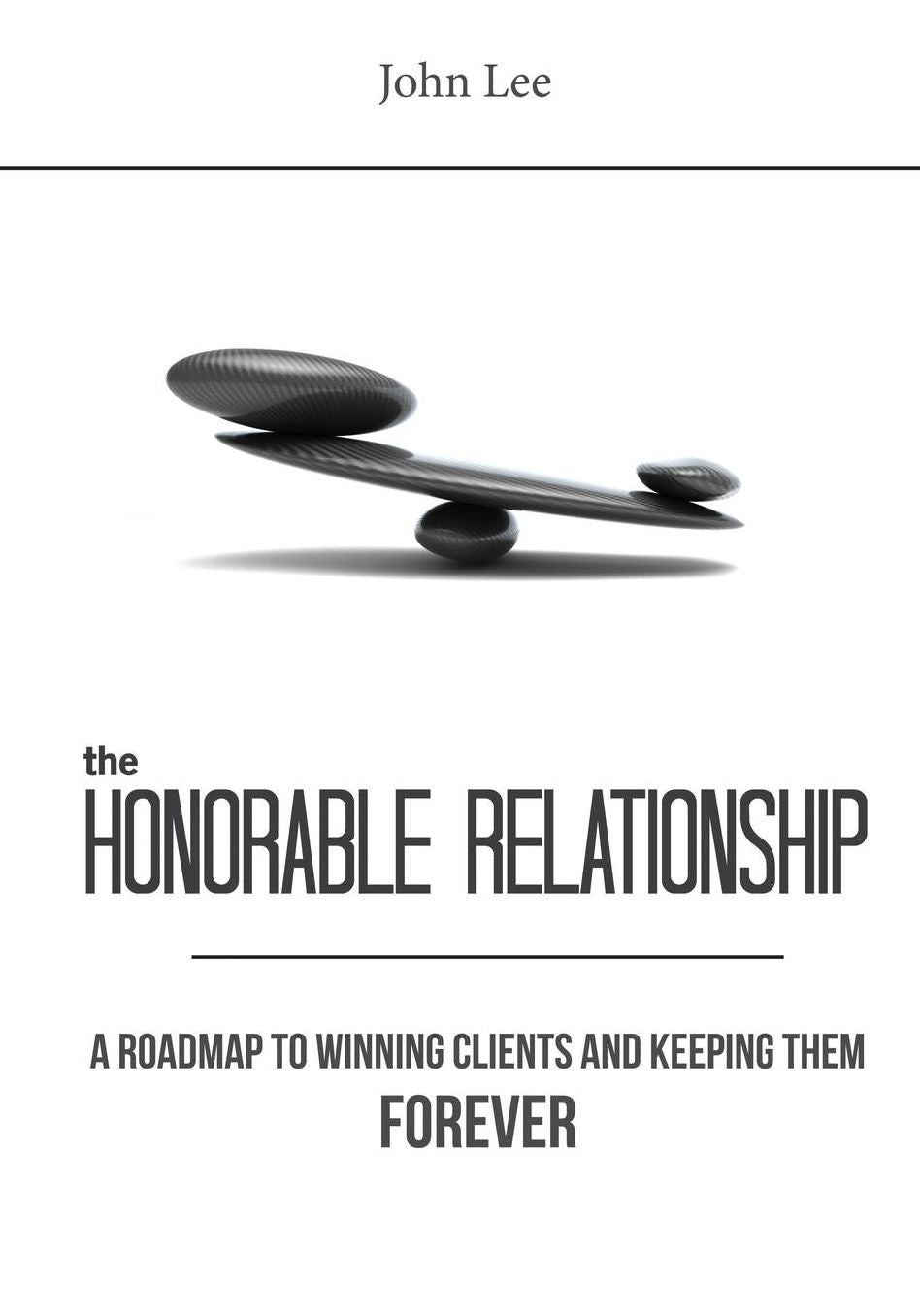 The Honorable Relationship: A Roadmap to Winning Clients and Keeping Them Forever