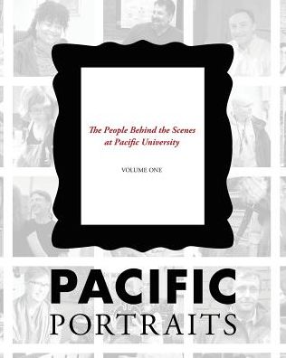 Pacific Portraits: The People Behind the Scenes at Pacific University (Volume One)