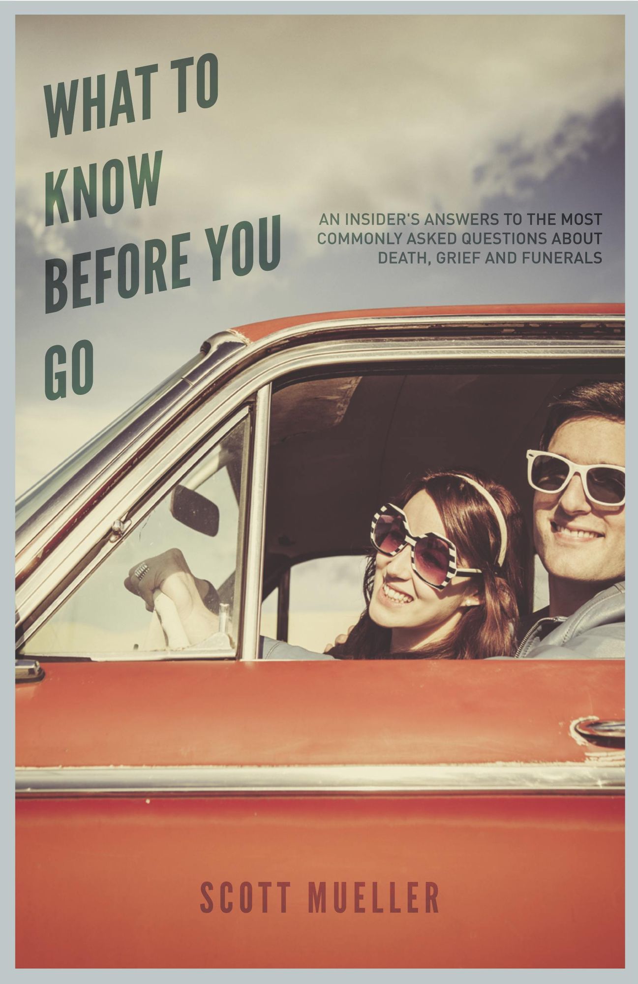 What to Know Before You Go: An Insider's Answers to...Questions About Death, Grief and Funerals