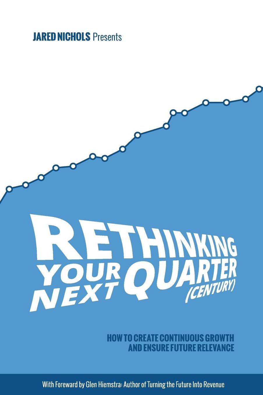 Rethinking Your Next Quarter (Century): How to Create Continuous Growth and Ensure Future Relevance
