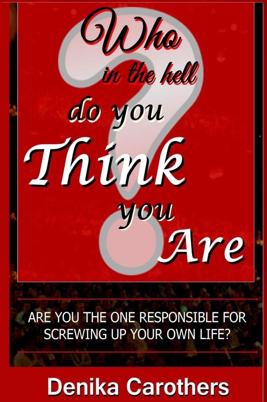 Who in the hell Do You THINK You Are: Are you the one responsible for screwing up your own life?