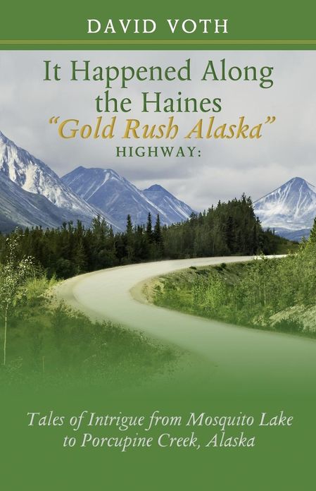 It Happened Along the Haines "Gold Rush Alaska" Highway: Tales of Intrigue from Mosquito Lake to Porcupine Creek, Alaska