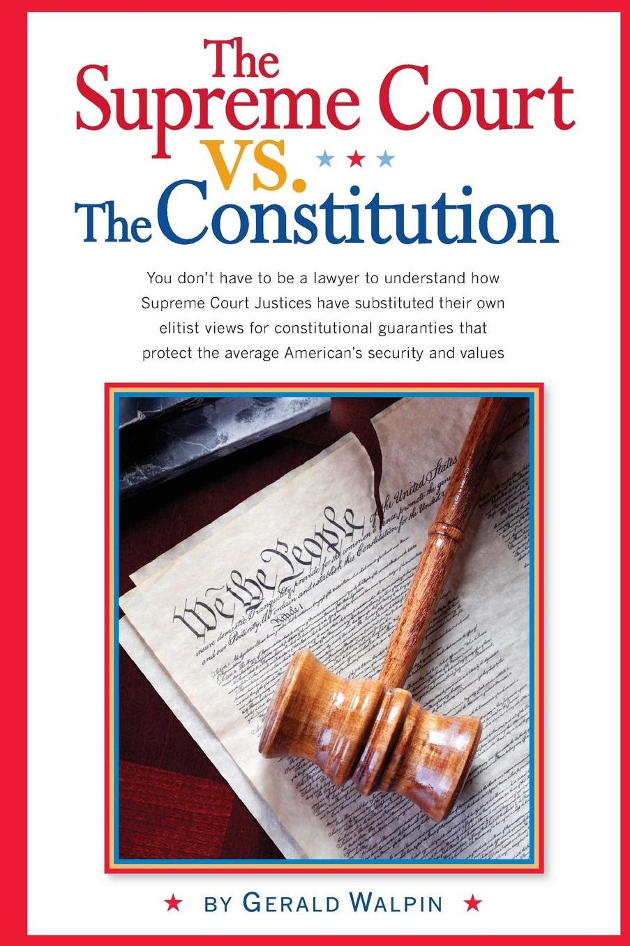 The Supreme Court vs. The Constitution: You don't have to be a lawyer to understand how Supreme Court Justices have recently substituted their own elitist views for constitutional guaranties that protected the average American's security and values