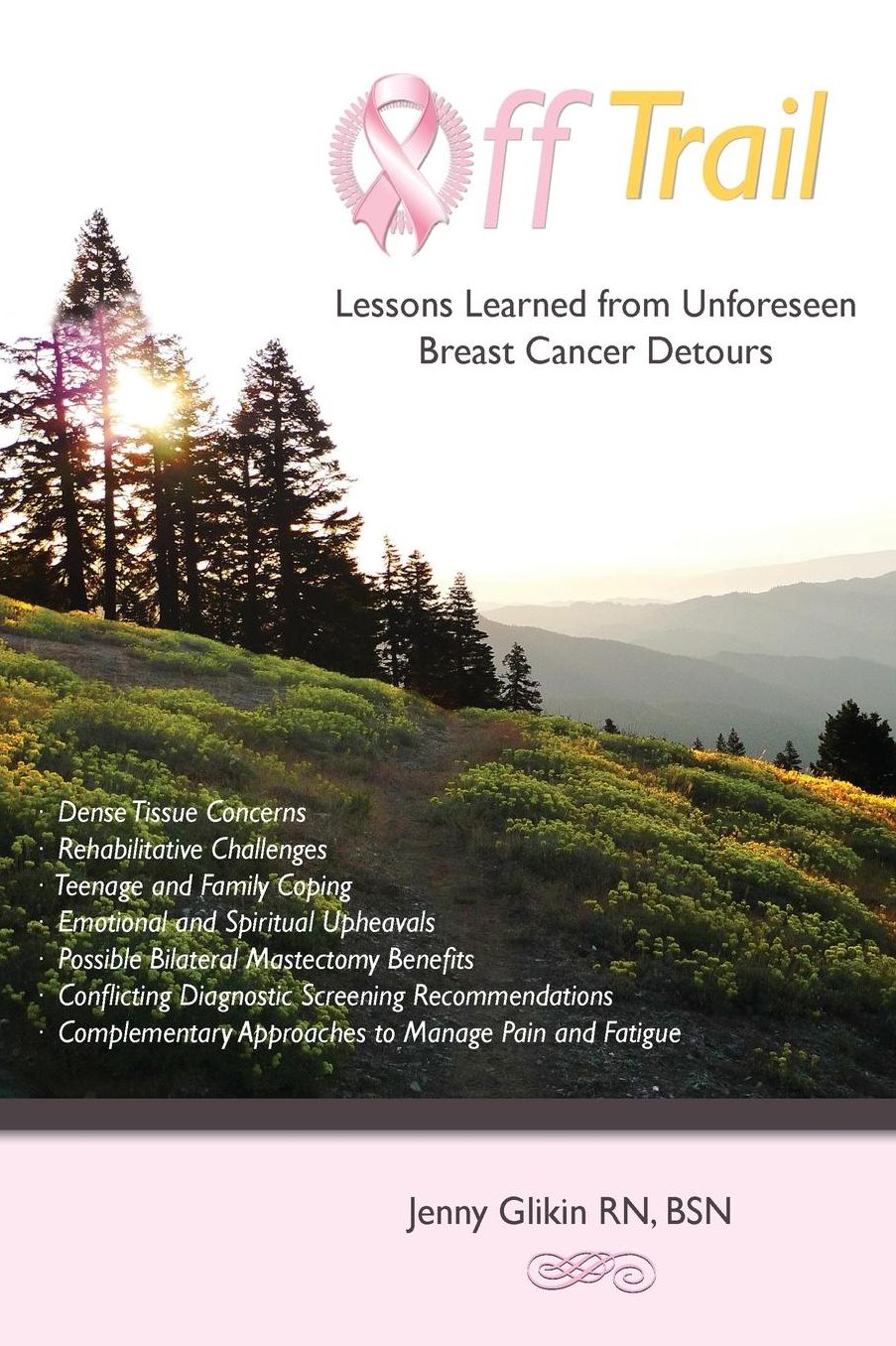Off trail Lessons Learned from Unforeseen Breast Cancer Detours: *Dense Tissue Concerns *Rehabilitative Challenges *Teenage and Family Coping *Emotional and Spiritual Upheavals *Possible Double Mastectomy Benefits *Conflicting Diagnostic Screening Recomme