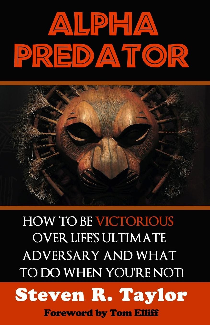 Alpha Predator: How To Be Victorious Over Life's Ultimate Adversary And What To Do When You're Not