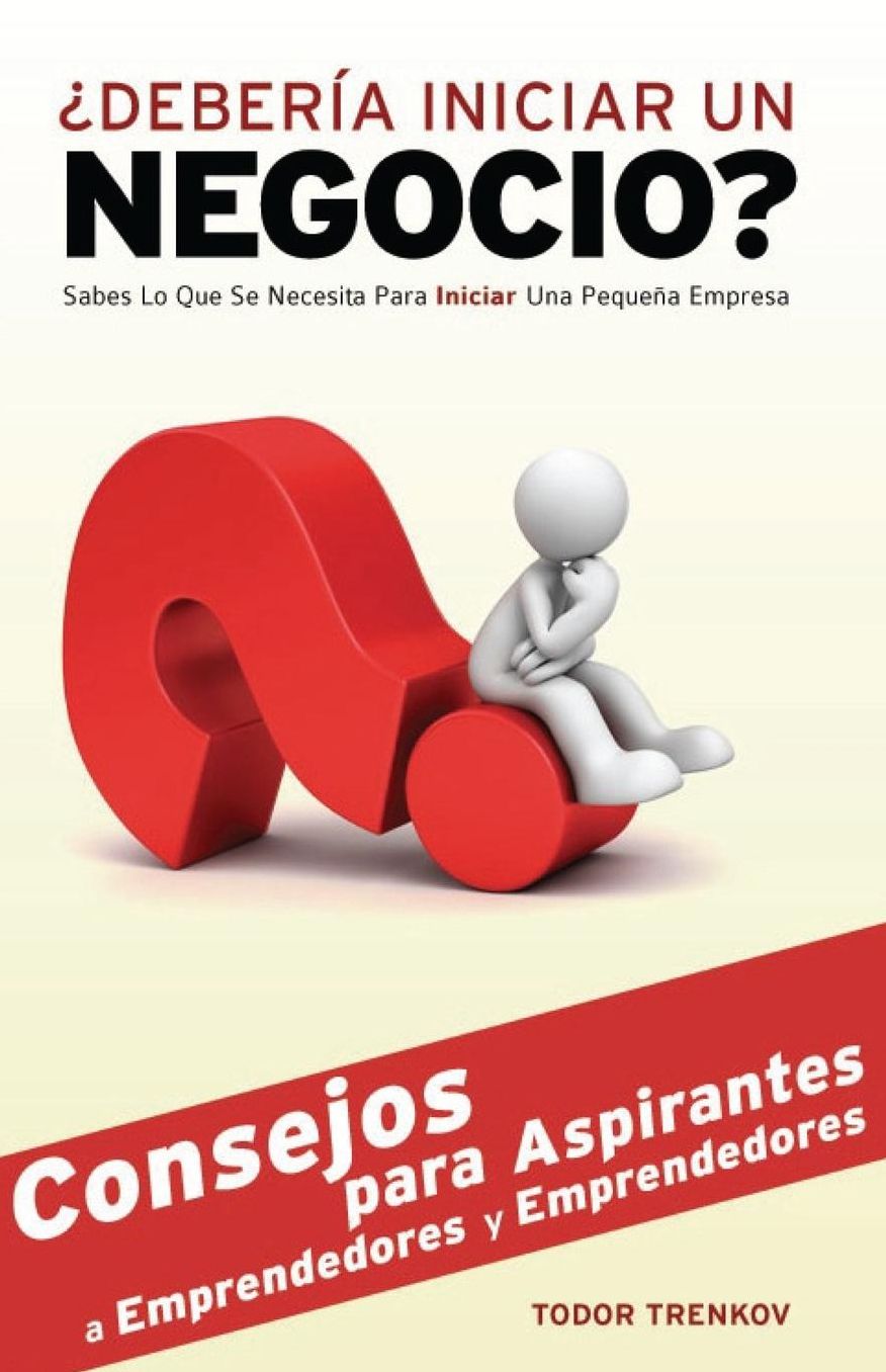 Debería Iniciar un Negocio?: Sabes Lo Que Se Necesita Para Iniciar Una Pequeña Empresa