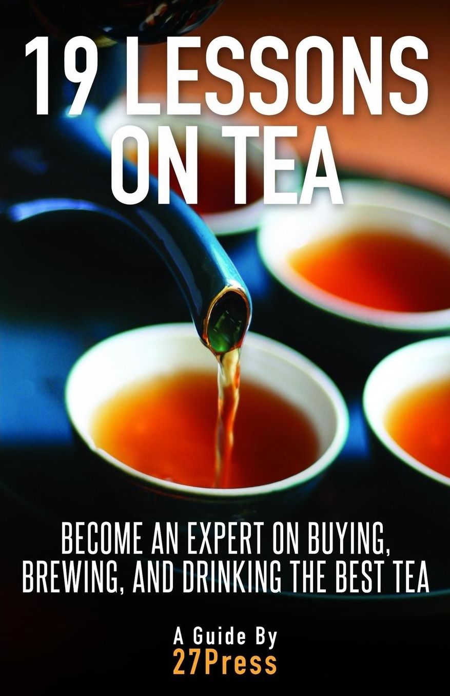 19 Lessons On Tea: Become an Expert on Buying, Brewing, and Drinking the Best Tea