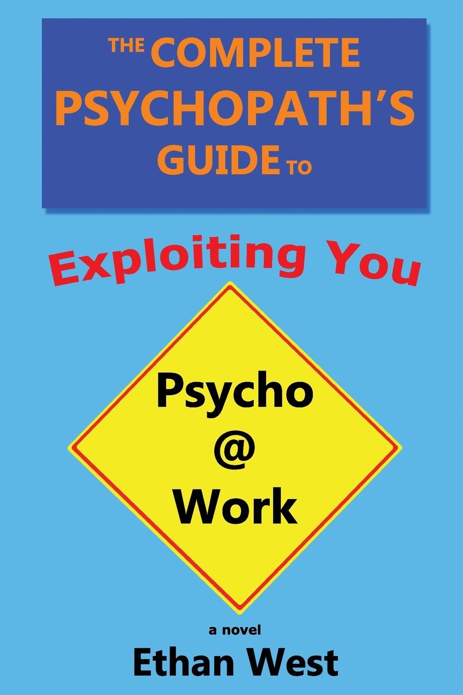 The Complete Psychopath's Guide to Exploiting You: A Novel