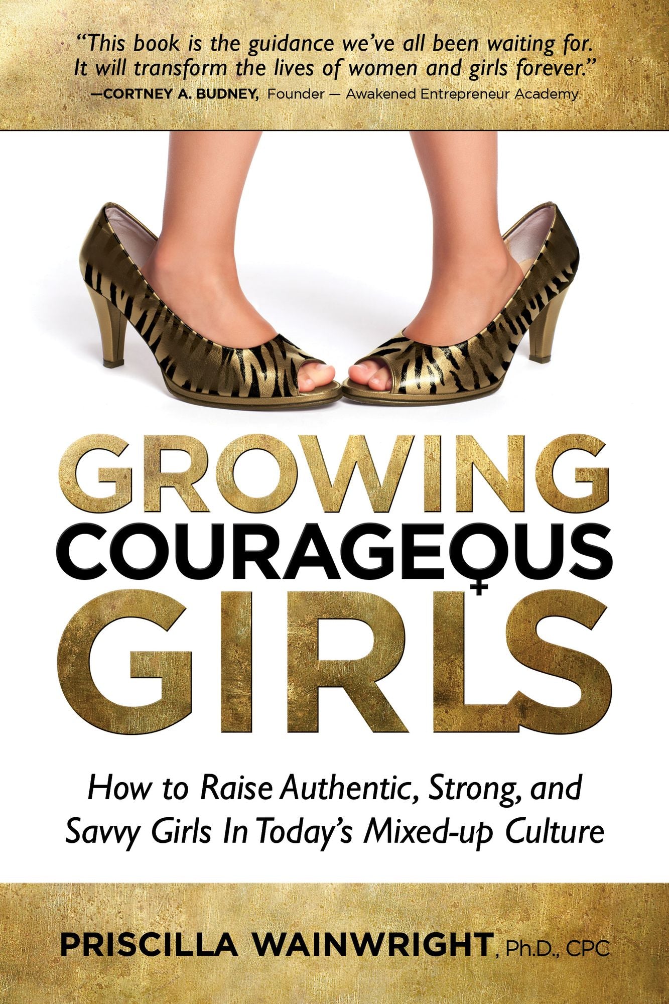 Growing Courageous Girls: How to Raise Authentic, Strong, And Savvy Girls in Today's Mixed-Up Culture