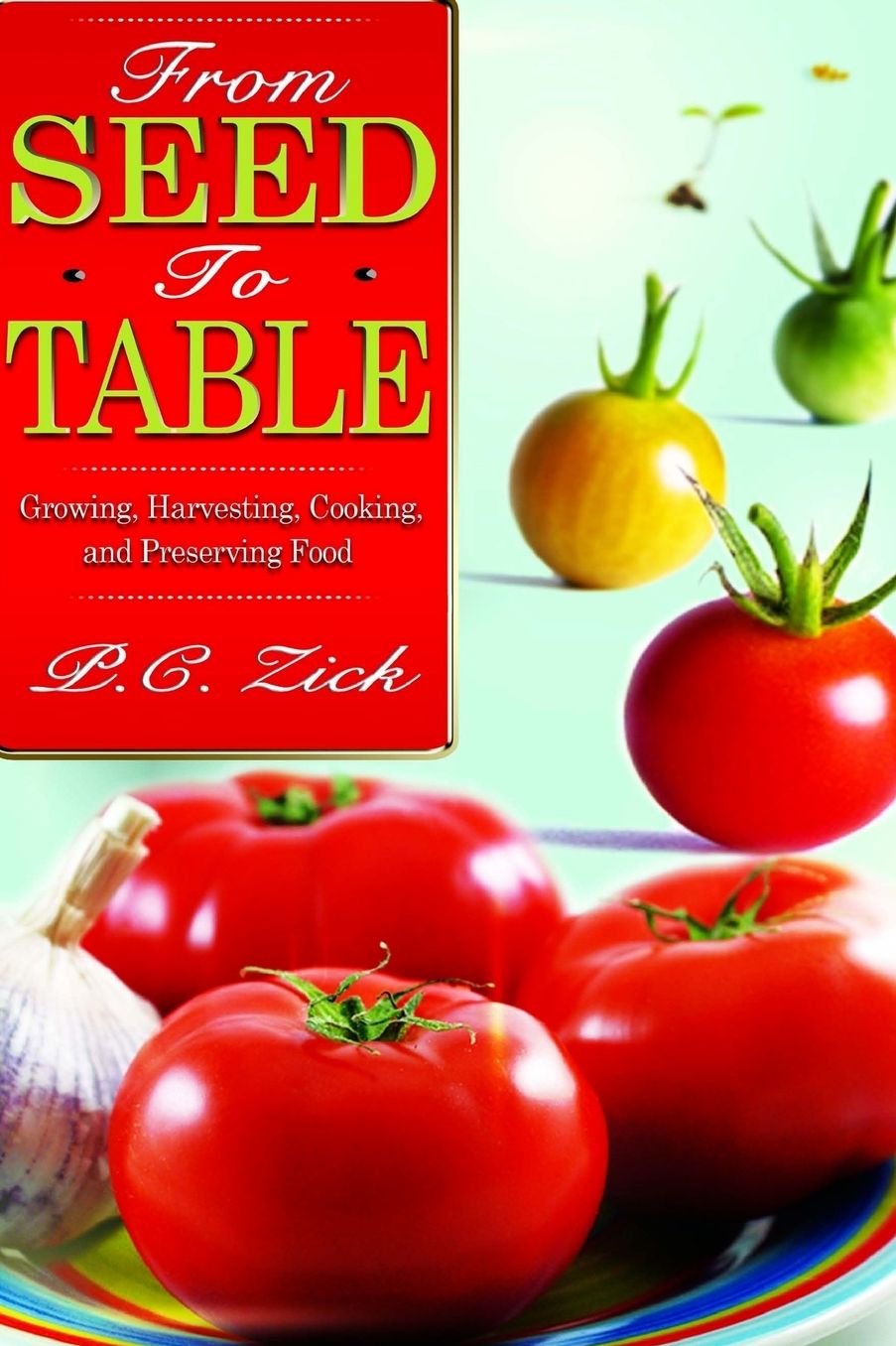 From Seed to Table: Growing, Harvesting, Cooking, and Preserving Food
