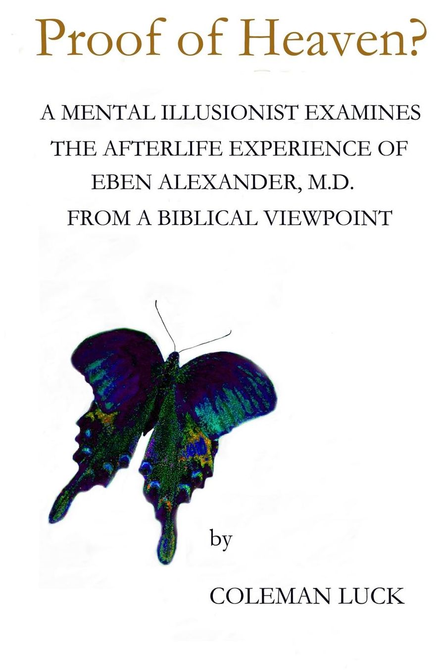Proof of Heaven?: A Mental Illusionist Examines the Afterlife Experience of Eben Alexander M.D. from a Biblical Viewpoint