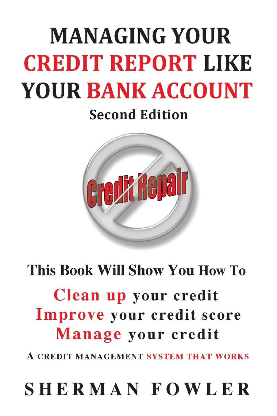 Managing Your Credit Report Like Your Bank Account: Clean up your credit, Boost your credit score