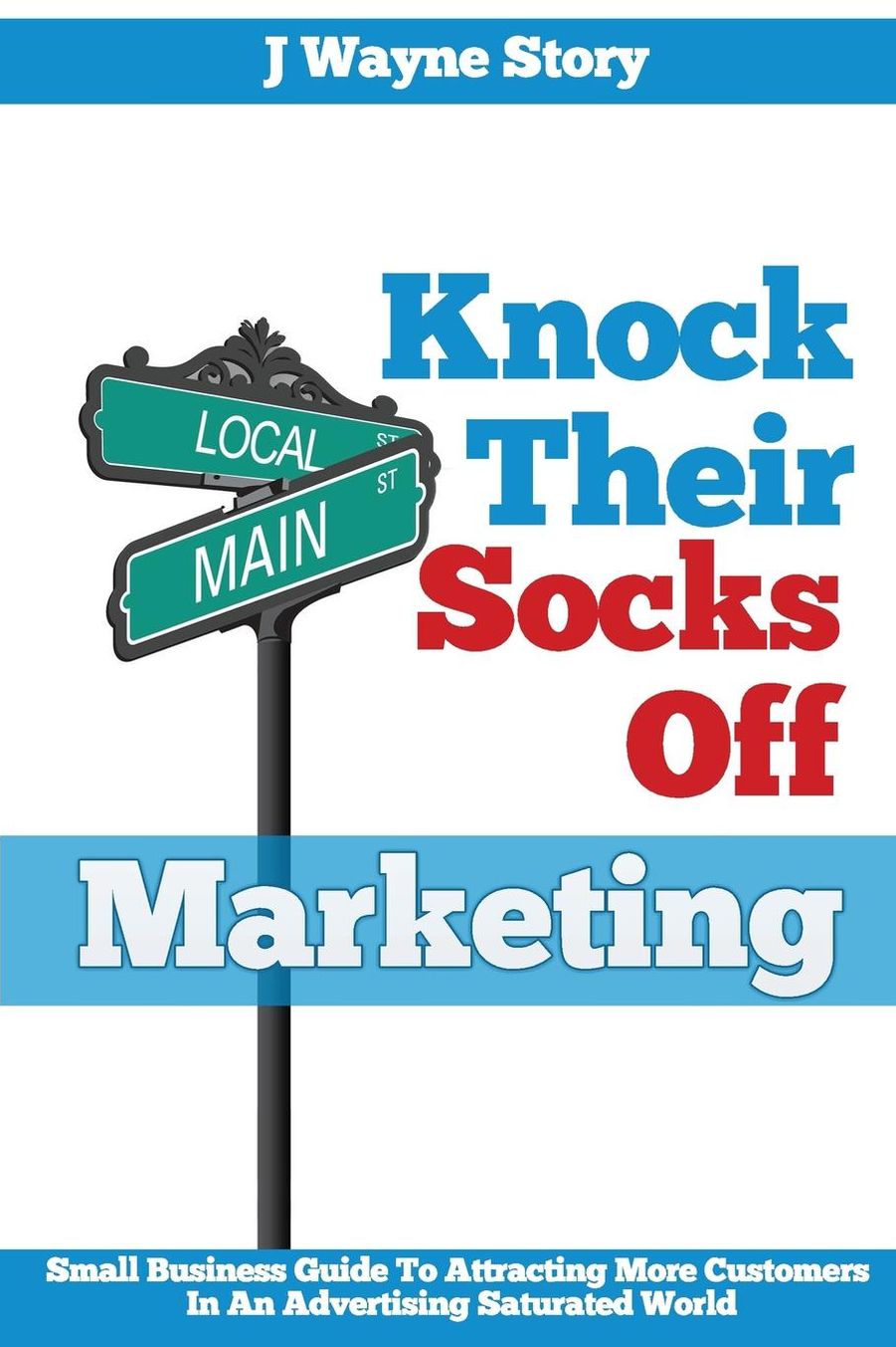 Knock Their Socks Off Marketing: Small Business Guide To Attracting More Customers In An Advertising Saturated World