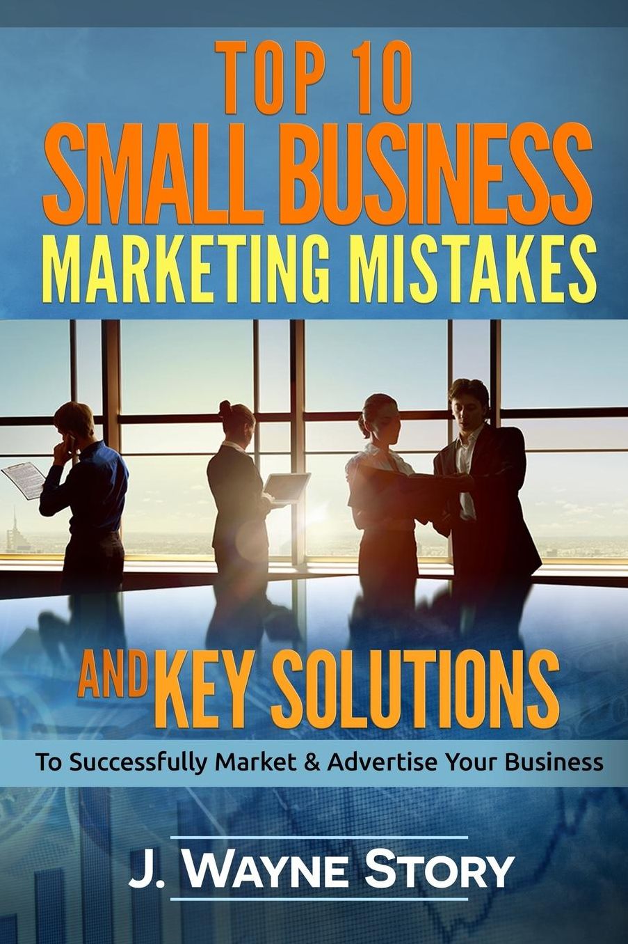 Top 10 Small Business Marketing Mistakes: And Key Solutions To Successfully Market And Advertise Your Business
