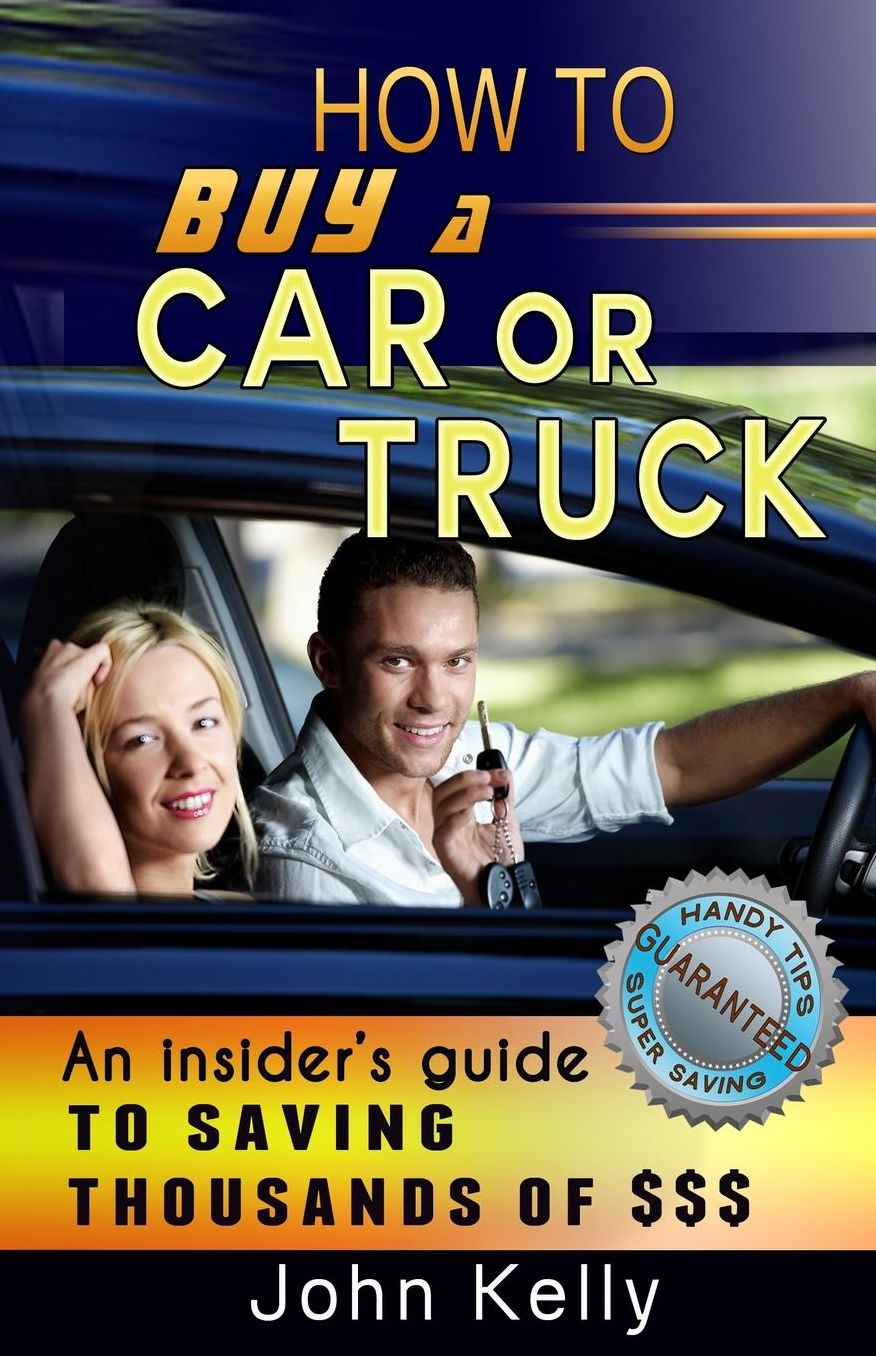 How To Buy a Car or Truck: An Insider's Guide to Saving Thousands of $$$