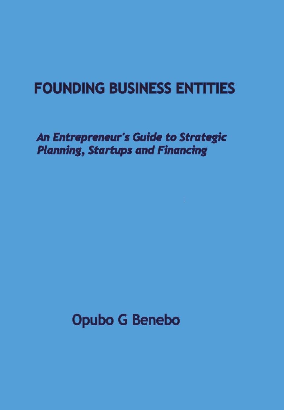 Founding Business Entities: An Entrepreneur's Guide to Strategic Planning, Start-Ups and Financing