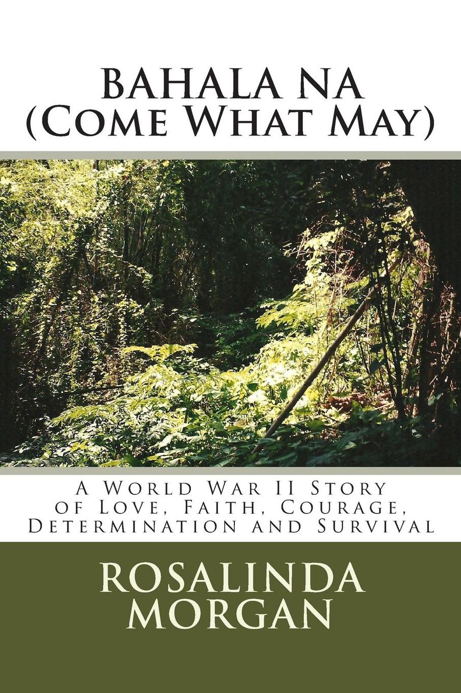 BAHALA NA (Come What May): A World War II Story of Love, Faith, Courage, Determination and Survival
