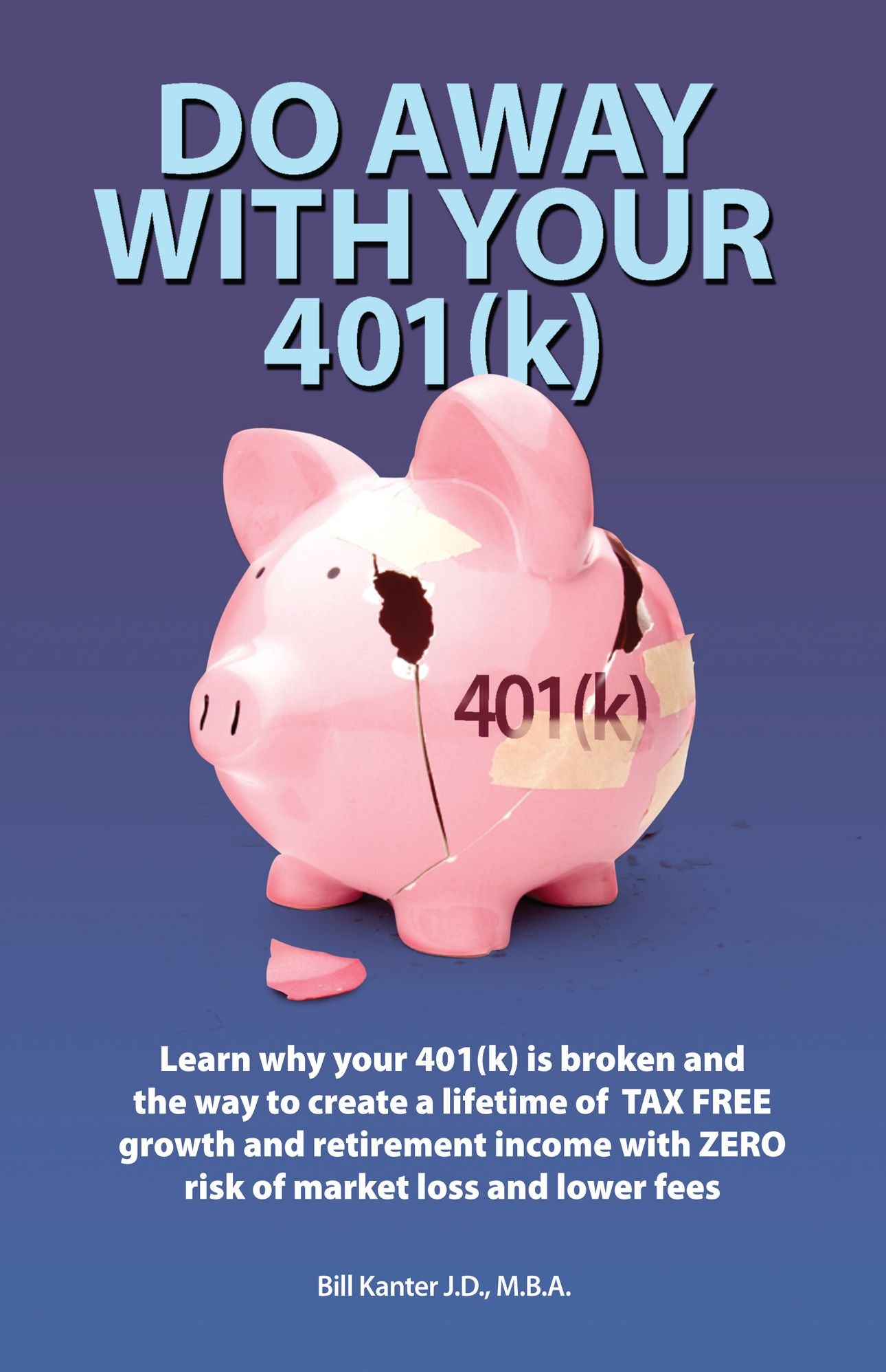 Do Away With Your 401(k): Learn Why Your 401(K) is Broken and the Tax Free Market Risk Free Solution