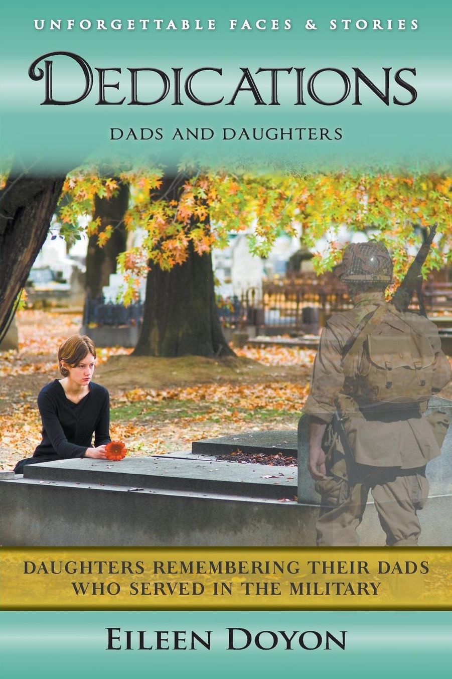 Unforgettable Faces & Stories: Dedications: Dads and Daughters (Daughters Remembering Their Dads Who Served in the Military)