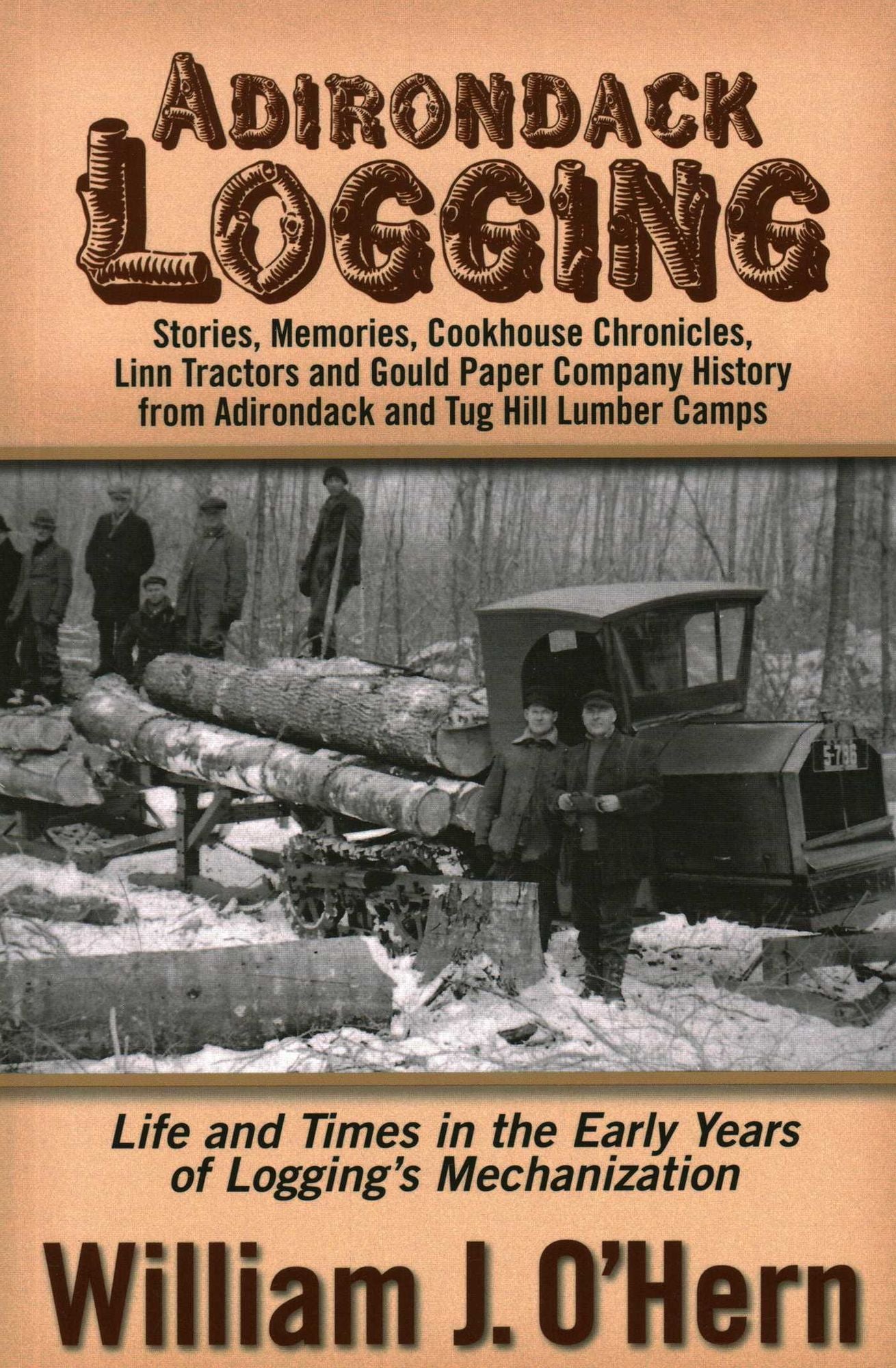 Adirondack Logging: Stories, Memories, Cookhouse Chronicles, Linn Tractors and Gould Paper Company History from Adirondack and Tug Hill Lumber Camps