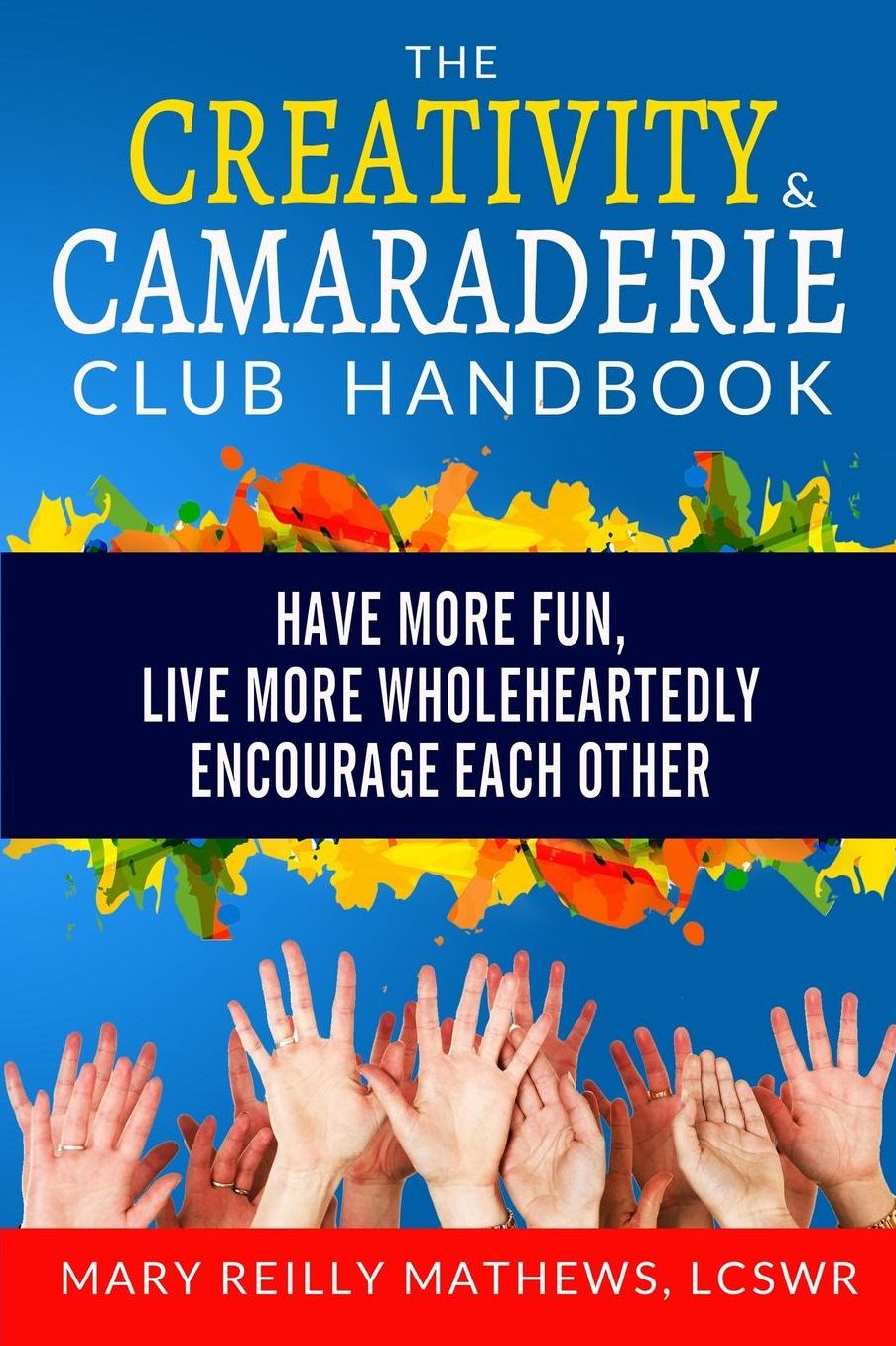 The Creativity & Camaraderie Club Handbook: Have More Fun, Live More Wholeheartedly, Encourage Each Other