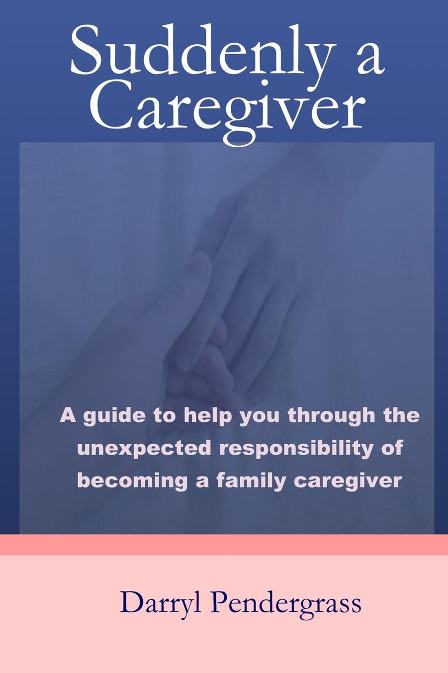 Suddenly a Caregiver: A guide to help you through the unexpected responsibility of becoming a family caregiver