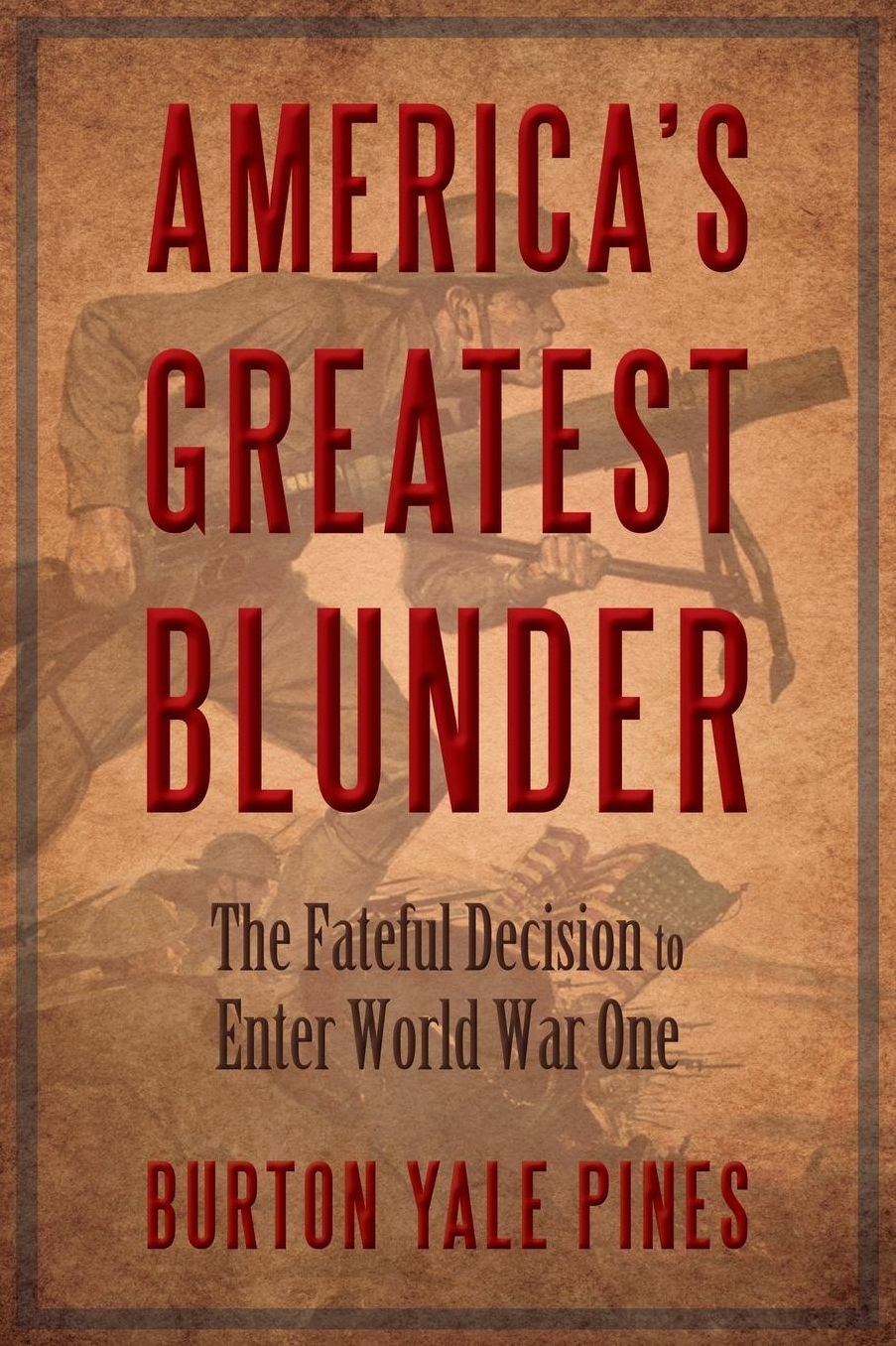 America's Greatest Blunder: The Fateful Decision to Enter World War I