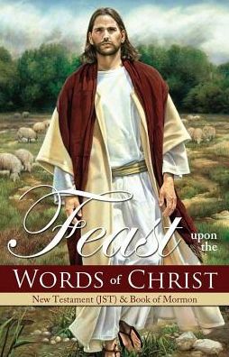 Feast Upon the Words of Christ: New Testament (JST) & Book of Mormon