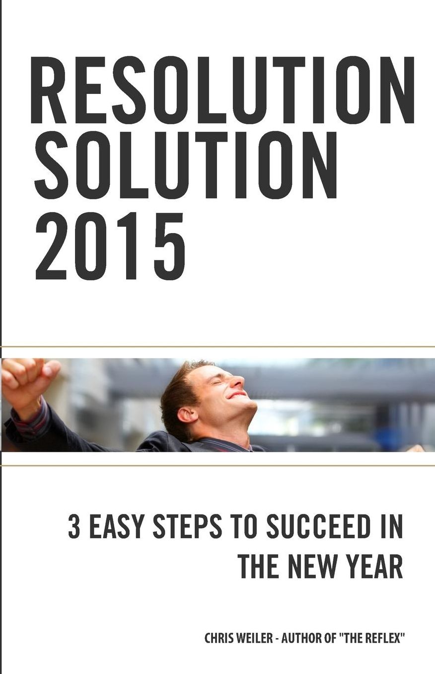 Resolution Solution 2015: 3 Easy Steps to Succeed in The New Year