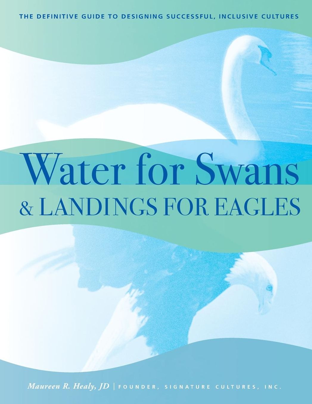 Water for Swans & Landings for Eagles: The Definitive Guide to Designing Successful, Inclusive Cultures