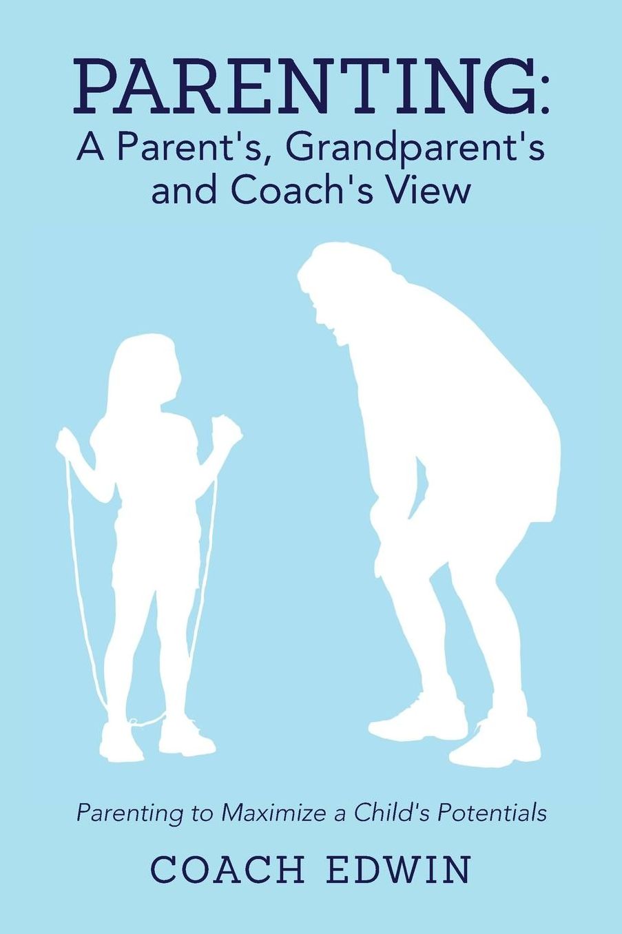 Parenting: A Parent's, Grandparent's and Coach's View: Parenting to Maximize a Child's Potential