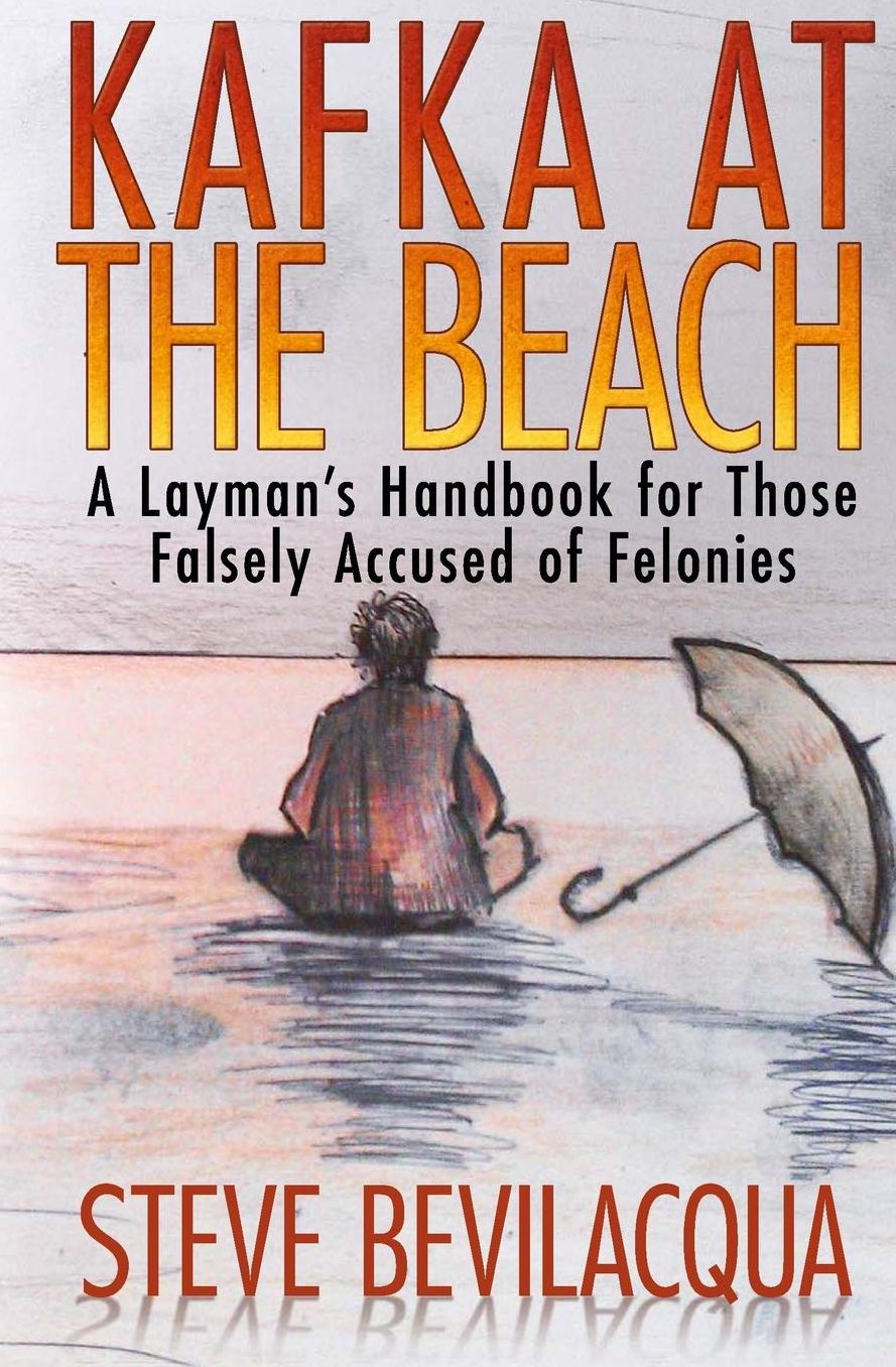 Kafka at the Beach: A Layman's Handbook for Those Falsely Accused of Felonies