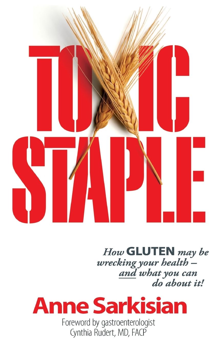 Toxic Staple, How Gluten May Be Wrecking Your Health - And What You Can Do about It!