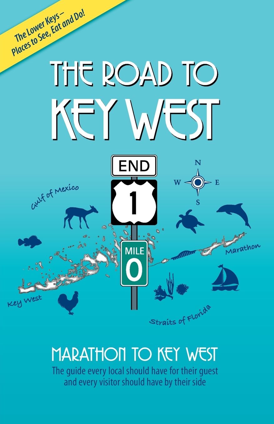 The Road to Key West, Marathon to Key West: The guide every local should have for their guest and every visitor should have by their side