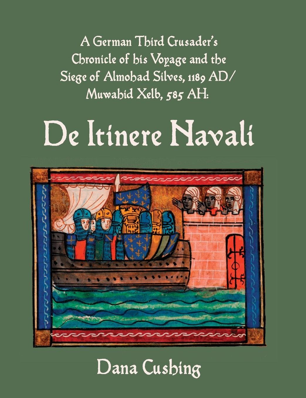 A German Third Crusader's Chronicle of His Voyage and the Siege of Almohad Silves, 1189 Ad / Muwahid Xelb, 585 Ah: de Itinere Navali