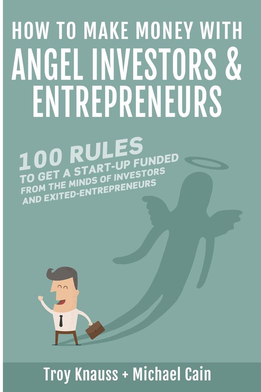 How to Make Money with Angel Investors: 100 Rules to Get a Start-Up Funded from the Minds of Investors and Entrepreneurs