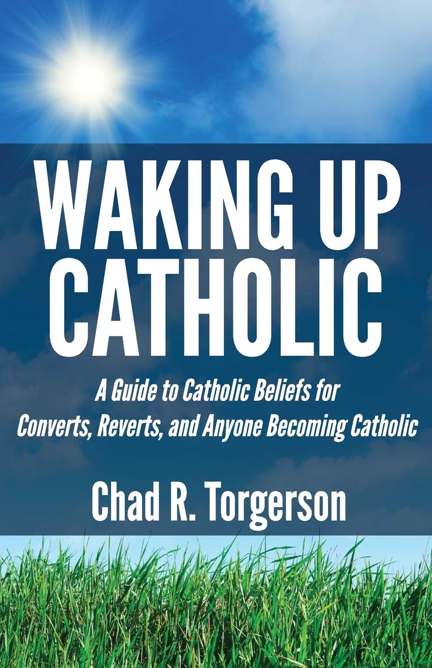 Waking Up Catholic: A Guide to Catholic Beliefs for Converts, Reverts, and Anyone Becoming Catholic