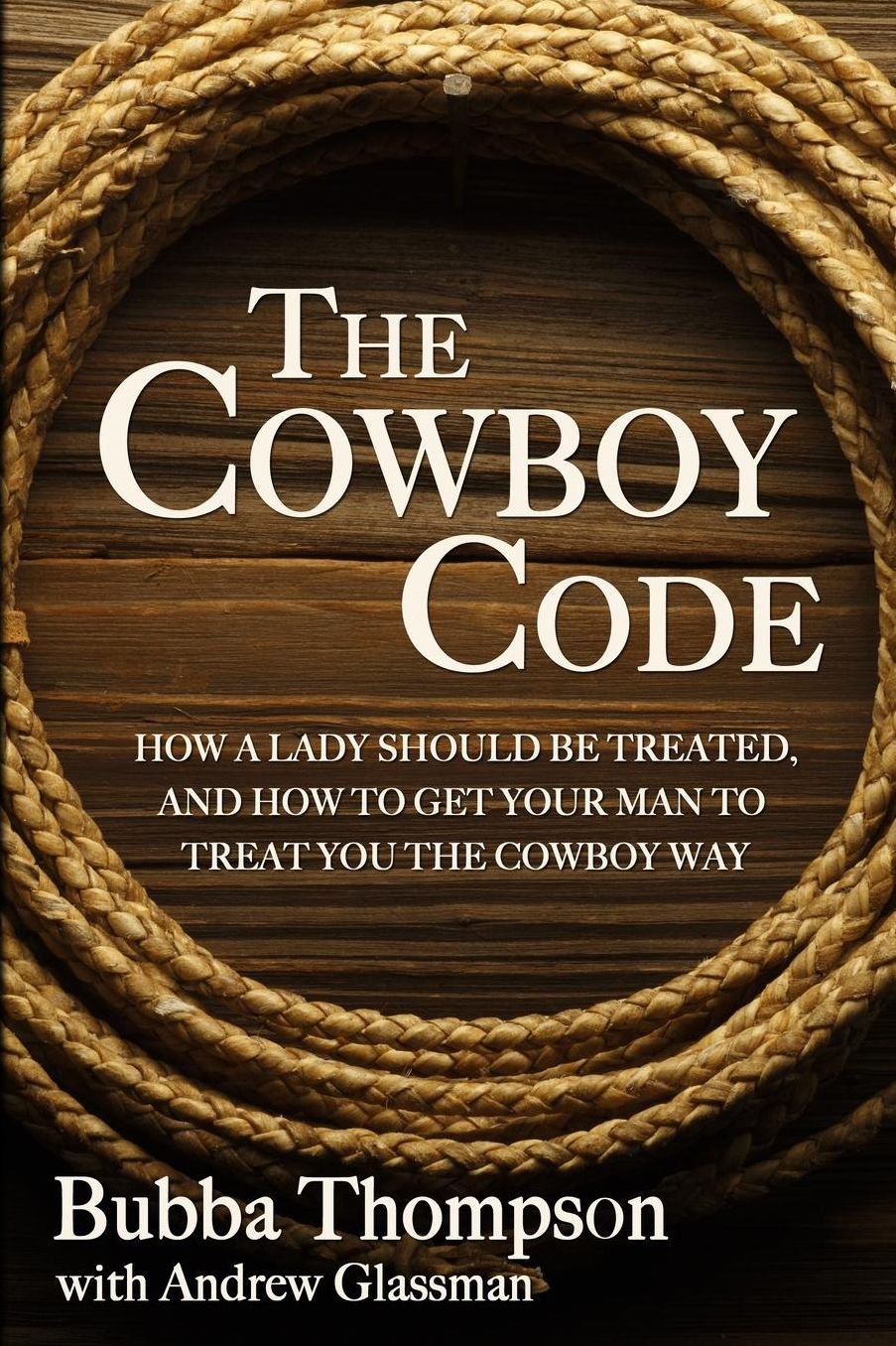 The Cowboy Code: How A Lady Should Be Treated, And How To Get Your Man To Treat You The Cowboy Way